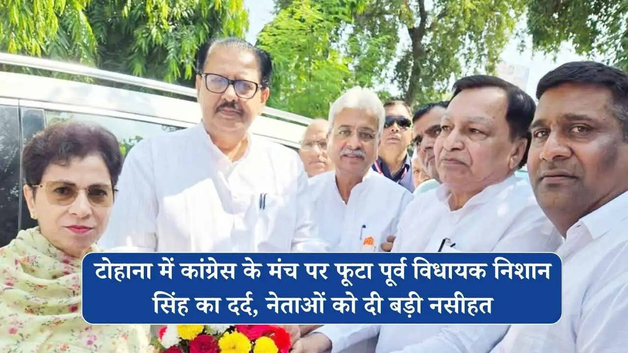 टोहाना में कांग्रेस के मंच पर फूटा पूर्व विधायक निशान सिंह का दर्द, नेताओं को दी बड़ी नसीहत