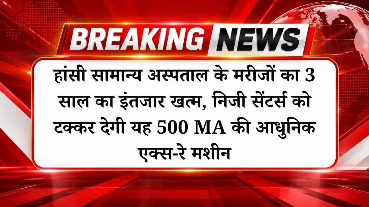 हांसी सामान्य अस्पताल के मरीजों का 3 साल का इंतजार खत्म, निजी सेंटर्स को टक्कर देगी यह 500 MA की आधुनिक एक्स-रे मशीन