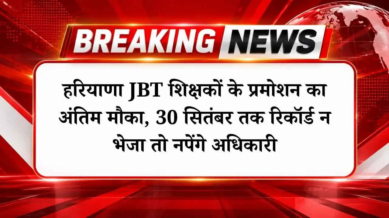 हरियाणा JBT शिक्षकों के प्रमोशन का अंतिम मौका, 30 सितंबर तक रिकॉर्ड न भेजा तो नपेंगे अधिकारी