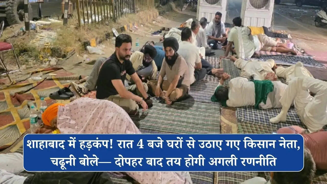 शाहाबाद में हड़कंप! रात 4 बजे घरों से उठाए गए किसान नेता, चढूनी बोले&mdash; दोपहर बाद तय होगी अगली रणनीति