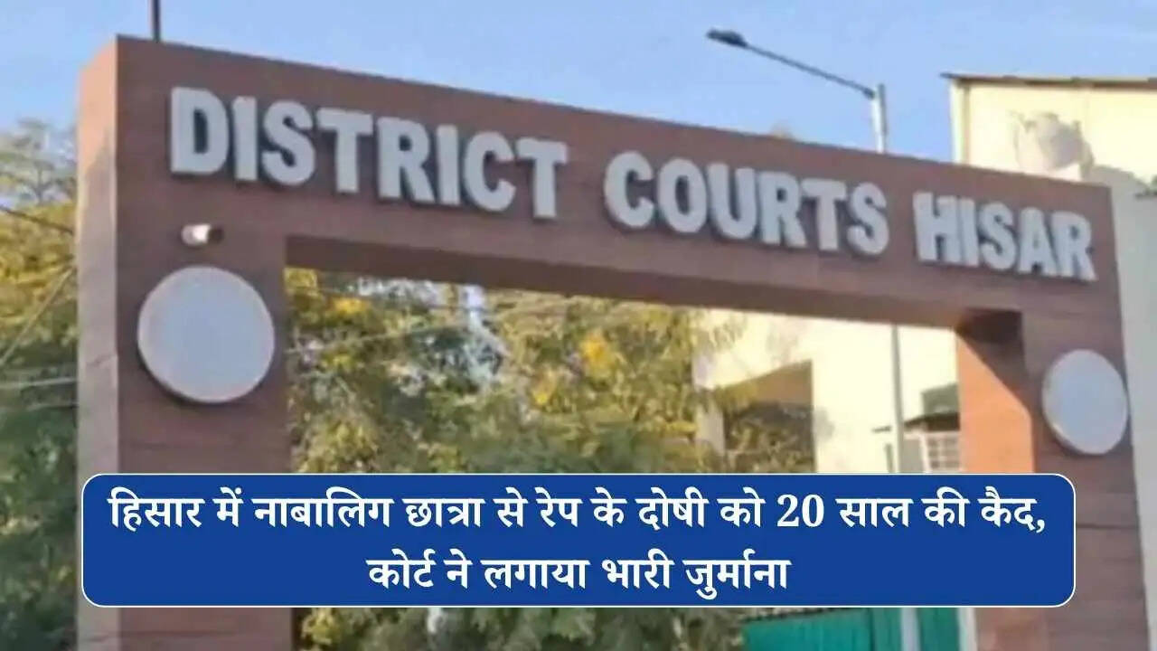 हिसार में नाबालिग छात्रा से रेप के दोषी को 20 साल की कैद, कोर्ट ने लगाया भारी जुर्माना