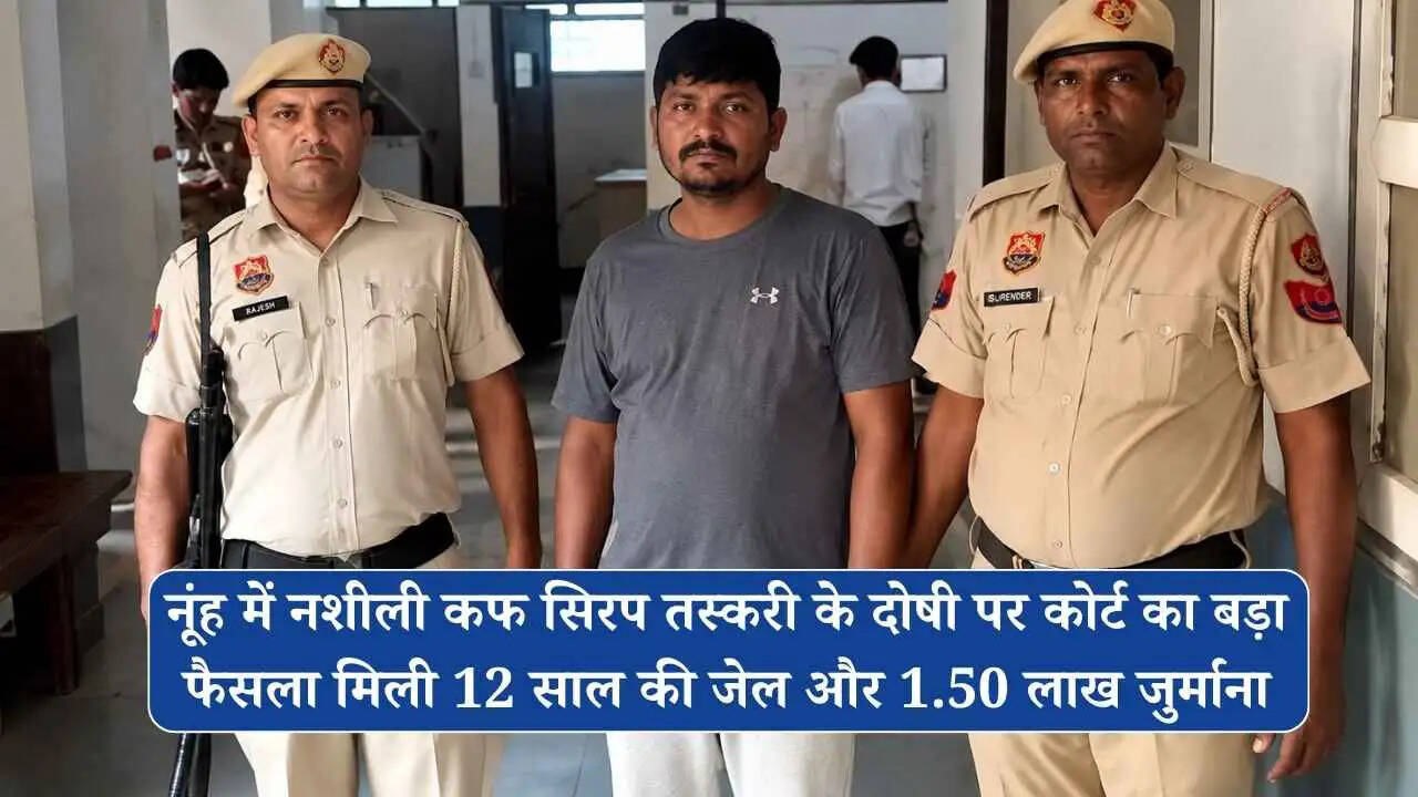 नूंह में नशीली कफ सिरप तस्करी के दोषी पर कोर्ट का बड़ा फैसला, मिली 12 साल की जेल और 1.50 लाख जुर्माना