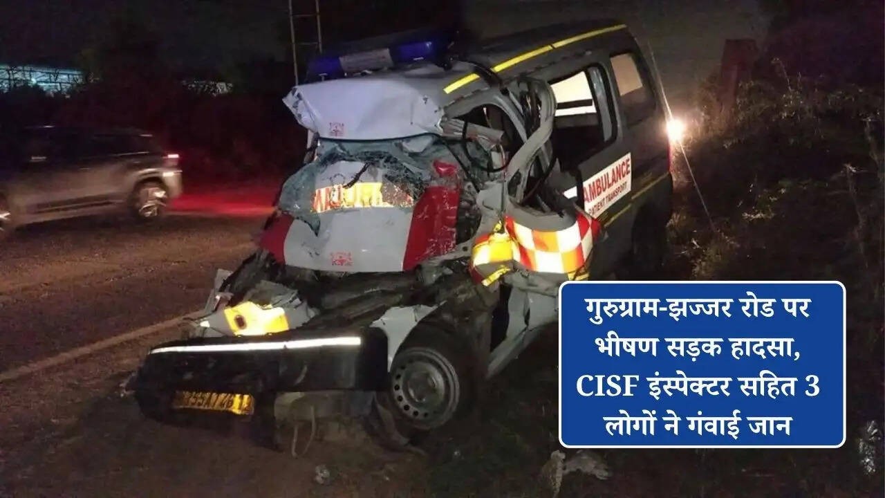गुरुग्राम-झज्जर रोड पर भीषण सड़क हादसा, CISF इंस्पेक्टर सहित 3 लोगों ने गंवाई जान