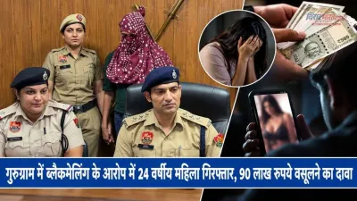 गुरुग्राम में ब्लैकमेलिंग के आरोप में 24 वर्षीय महिला गिरफ्तार, 90 लाख रुपये वसूलने का दावा