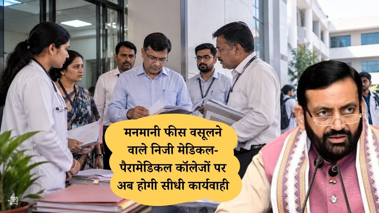 मनमानी फीस वसूलने वाले निजी मेडिकल-पैरामेडिकल कॉलेजों पर अब होगी सीधी कार्यवाही