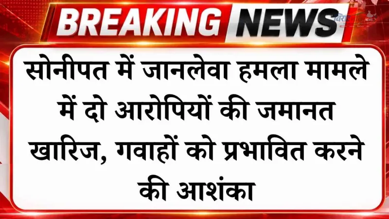 सोनीपत में जानलेवा हमला मामले में दो आरोपियों की जमानत खारिज, गवाहों को प्रभावित करने की आशंका