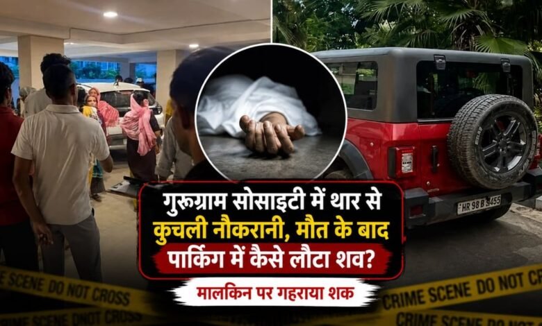 गुरुग्राम सोसाइटी में थार से कुचली नौकरानी, अस्पताल में मौत के बाद पार्किंग में कैसे लौटा शव? मालकिन पर गहराया शक