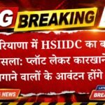 हरियाणा में HSIIDC का बड़ा फैसला: प्लॉट लेकर कारखाने न लगाने वालों के आवंटन होंगे रद्द, जब्त होगी जमा राशि