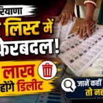 हरियाणा वोटर लिस्ट में बड़ा फेरबदल! 33 लाख नाम होंगे डिलीट; जानें कहीं आपका नाम तो नहीं छूटा?