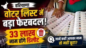 हरियाणा वोटर लिस्ट में बड़ा फेरबदल! 33 लाख नाम होंगे डिलीट; जानें कहीं आपका नाम तो नहीं छूटा?