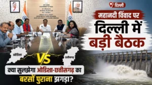 महानदी विवाद पर दिल्ली में बड़ी बैठक: क्या सुलझेगा ओडिशा-छत्तीसगढ़ का बरसों पुराना झगड़ा?