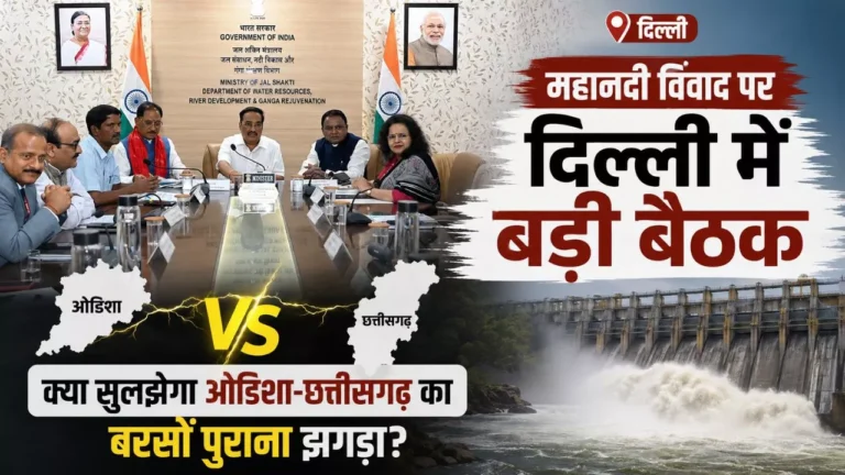 महानदी विवाद पर दिल्ली में बड़ी बैठक: क्या सुलझेगा ओडिशा-छत्तीसगढ़ का बरसों पुराना झगड़ा?