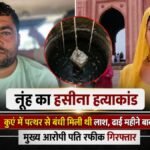 नूंह का हसीना हत्याकांड: कुएं में पत्थर से बंधी मिली थी लाश, ढाई महीने बाद मुख्य आरोपी पति रफीक गिरफ्तार