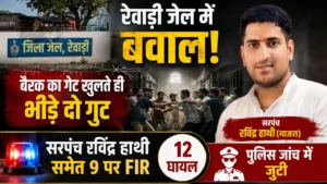 रेवाड़ी जेल में बवाल: बैरक का गेट खुलते ही भिड़े दो गुट, सरपंच रविंद्र हाथी समेत 9 पर FIR,12 घायल