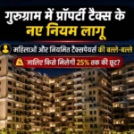 गुरुग्राम में प्रॉपर्टी टैक्स के नए नियम लागू: महिलाओं और नियमित टैक्सपेयर्स की बल्ले-बल्ले, जानिए किसे मिलेगी 25% तक की छूट?