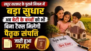 Haryana Property News: खट्टर सरकार के पुराने नियम में बड़ा सुधार, अब बेटी के बच्चों को भी बिना टैक्स मिलेगी पैतृक संपत्ति, जारी हुआ गजट