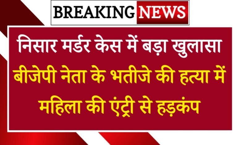 Rewari News: निसार मर्डर केस में बड़ा खुलासा, बीजेपी नेता के भतीजे की हत्या में 'महिला' की एंट्री से हड़कंप; पढ़ें आज की बड़ी खबरें