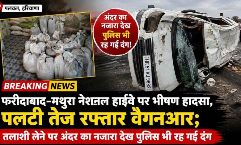 Palwal News: फरीदाबाद-मथुरा नेशनल हाईवे पर भीषण हादसा, पलटी तेज रफ्तार वैगनआर; तलाशी लेने पर अंदर का नजारा देख पुलिस भी रह गई दंग