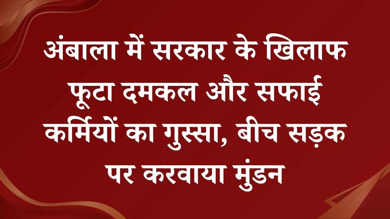 Haryana News: अंबाला में सरकार के खिलाफ फूटा दमकल और सफाई कर्मियों का गुस्सा, बीच सड़क पर करवाया मुंडन